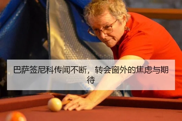 巴萨签尼科传闻不断，转会窗外的焦虑与期待