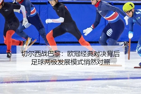 切尔西战巴黎：欧冠经典对决背后 足球两极发展模式悄然对照